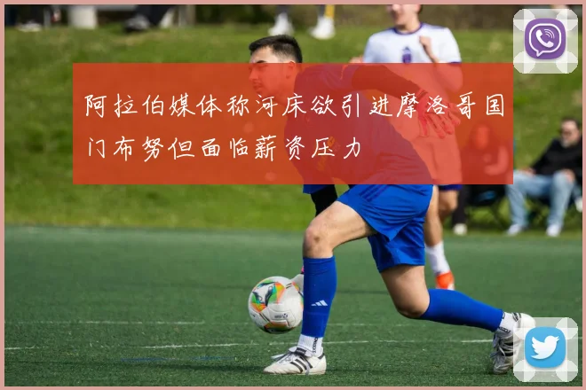 阿拉伯媒体称河床欲引进摩洛哥国门布努但面临薪资压力