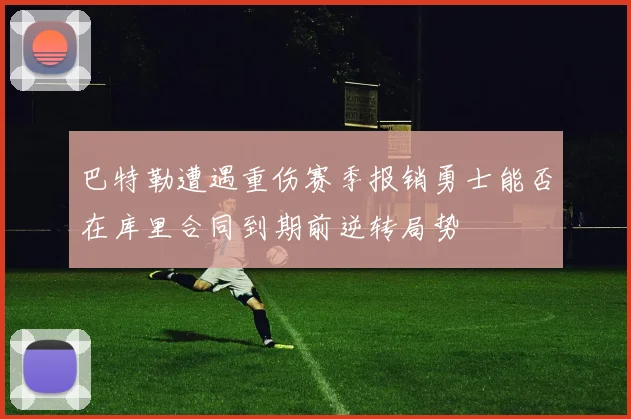 巴特勒遭遇重伤赛季报销勇士能否在库里合同到期前逆转局势