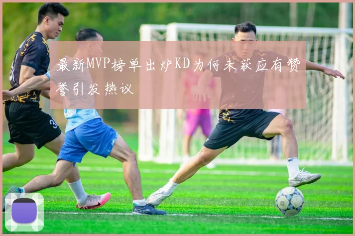 最新MVP榜单出炉KD为何未获应有赞誉引发热议