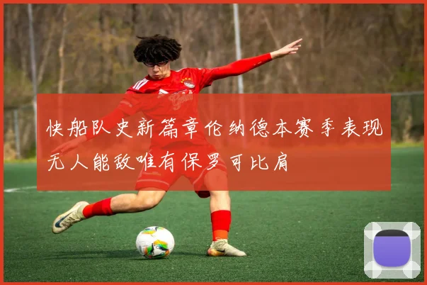 快船队史新篇章伦纳德本赛季表现无人能敌唯有保罗可比肩