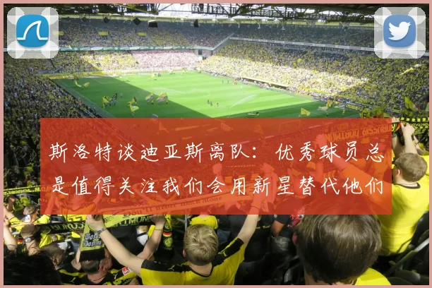 斯洛特谈迪亚斯离队：优秀球员总是值得关注我们会用新星替代他们