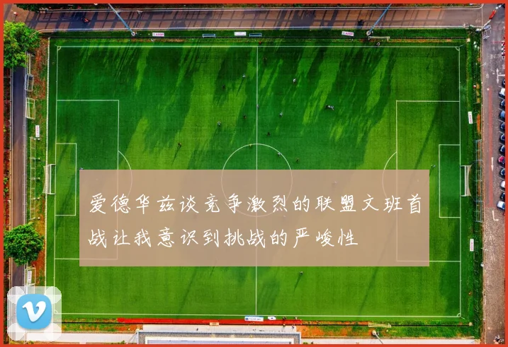 爱德华兹谈竞争激烈的联盟文班首战让我意识到挑战的严峻性