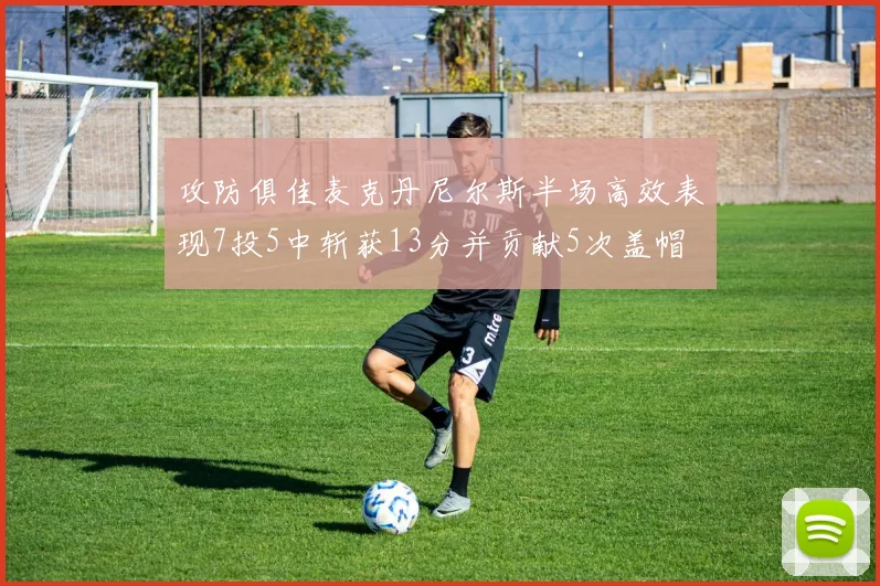 攻防俱佳麦克丹尼尔斯半场高效表现7投5中斩获13分并贡献5次盖帽