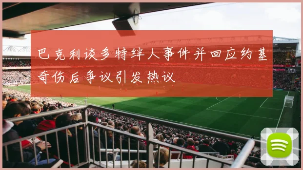 巴克利谈多特绊人事件并回应约基奇伤后争议引发热议