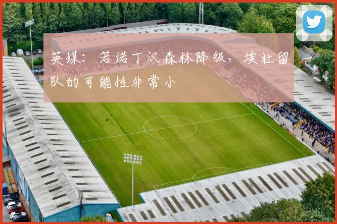 英媒：若诺丁汉森林降级，埃杜留队的可能性非常小