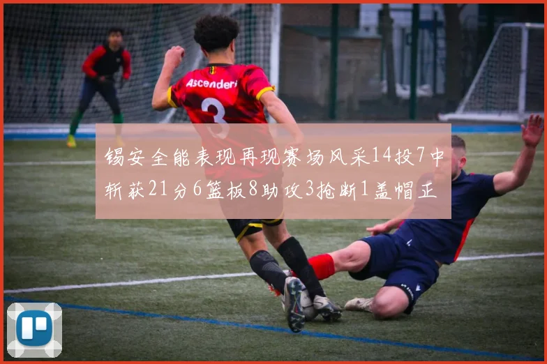 锡安全能表现再现赛场风采14投7中斩获21分6篮板8助攻3抢断1盖帽正负值24领衔全场