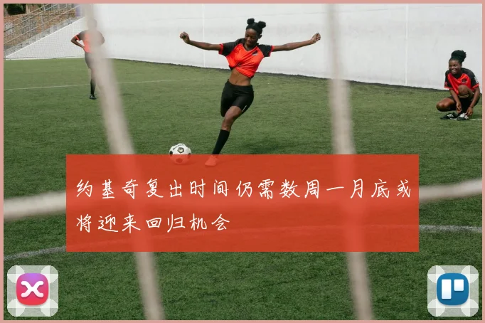 约基奇复出时间仍需数周一月底或将迎来回归机会