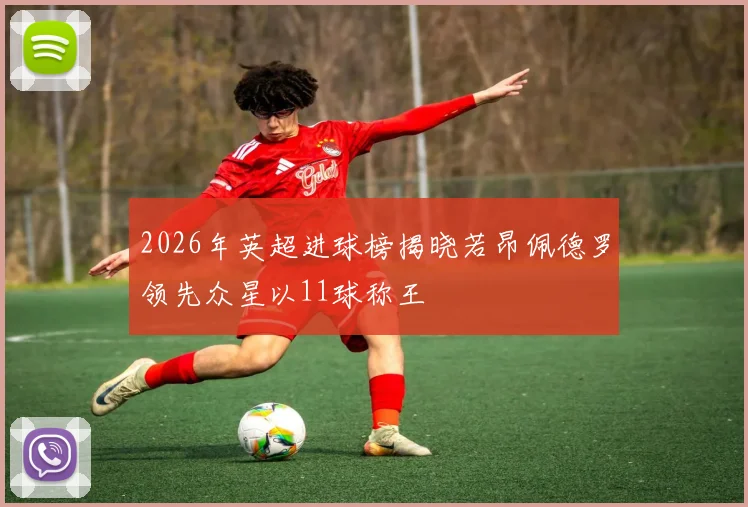 2026年英超进球榜揭晓若昂佩德罗领先众星以11球称王