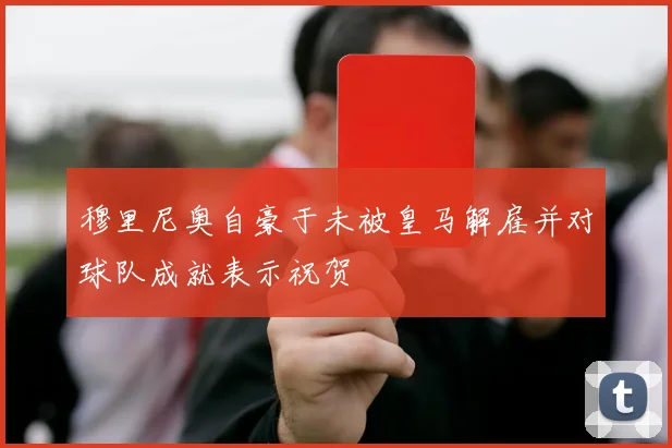 穆里尼奥自豪于未被皇马解雇并对球队成就表示祝贺