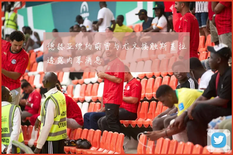 德赫亚续约前曾与尤文接触斯基拉透露内幕消息
