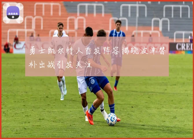 勇士凯尔特人首发阵容揭晓波津替补出战引发关注