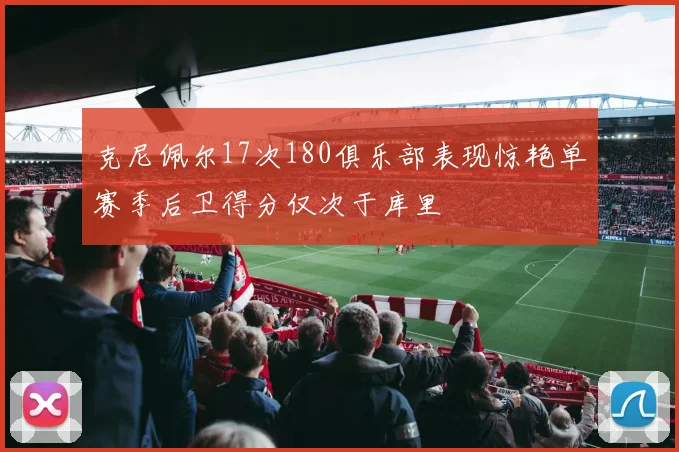克尼佩尔17次180俱乐部表现惊艳单赛季后卫得分仅次于库里