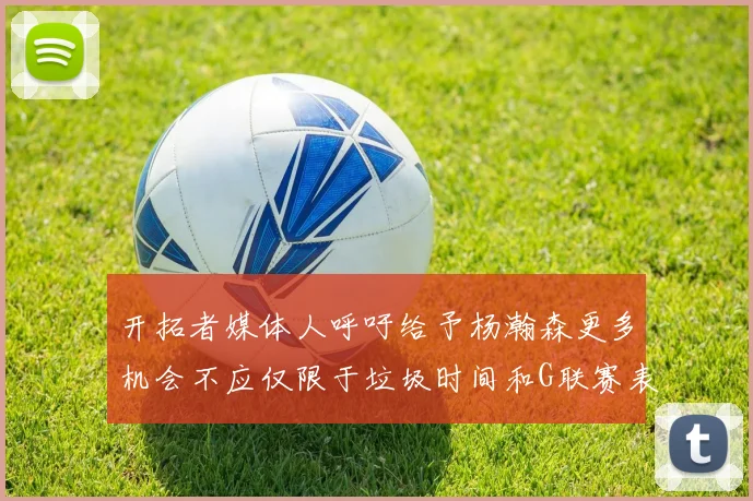 开拓者媒体人呼吁给予杨瀚森更多机会不应仅限于垃圾时间和G联赛表现