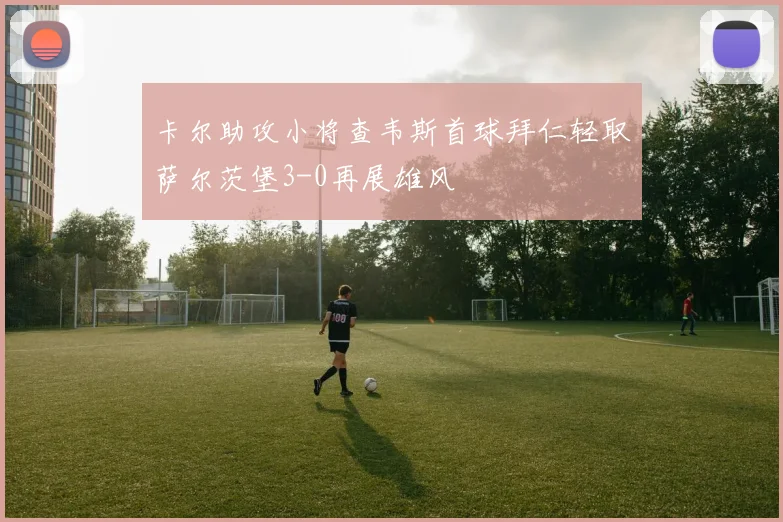 卡尔助攻小将查韦斯首球拜仁轻取萨尔茨堡3-0再展雄风