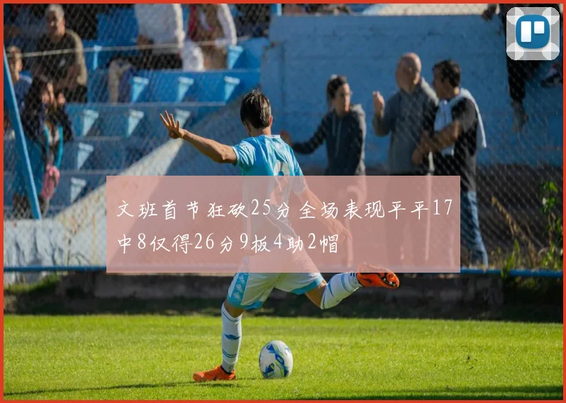 文班首节狂砍25分全场表现平平17中8仅得26分9板4助2帽