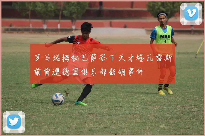罗马诺揭秘巴萨签下天才塔瓦雷斯前曾遭德国俱乐部截胡事件