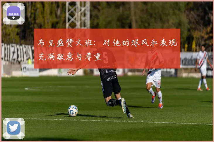 布克盛赞文班：对他的球风和表现充满敬意与尊重