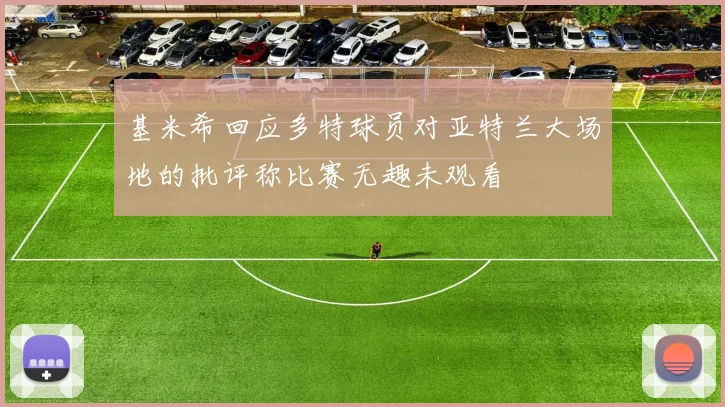 基米希回应多特球员对亚特兰大场地的批评称比赛无趣未观看